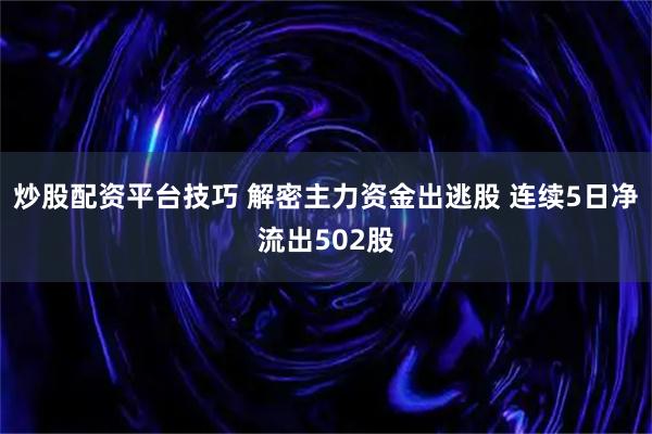 炒股配资平台技巧 解密主力资金出逃股 连续5日净流出502股