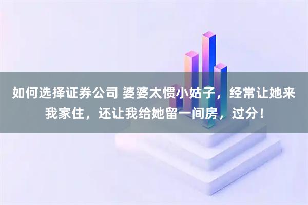 如何选择证券公司 婆婆太惯小姑子，经常让她来我家住，还让我给她留一间房，过分！